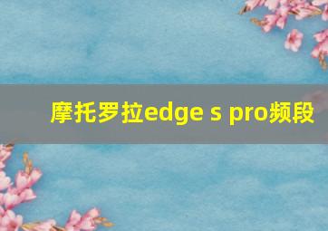 摩托罗拉edge s pro频段